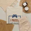 Gamer T-Shirt — "I Paused My Game To Be Here" Funny Video Game Tee