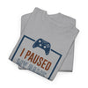 Gamer T-Shirt — "I Paused My Game To Be Here" Funny Video Game Tee