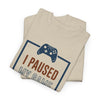 Gamer T-Shirt — "I Paused My Game To Be Here" Funny Video Game Tee