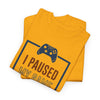 Gamer T-Shirt — "I Paused My Game To Be Here" Funny Video Game Tee