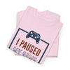 Gamer T-Shirt — "I Paused My Game To Be Here" Funny Video Game Tee
