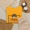 Gamer T-Shirt — "I Paused My Game To Be Here" Funny Video Game Tee