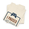 Gamer T-Shirt — "I Paused My Game To Be Here" Funny Video Game Tee